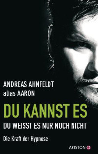 Andreas Ahnfeldt [Ahnfeldt, Andreas] — Du Kannst Es, Du Weisst Es Nur Noch Nicht: Die Kraft Der Hypnose