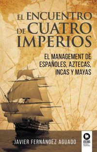 Javier Fernández Aguado — El encuentro de cuatro imperios: El management de españoles, aztecas, incas y mayas