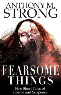 Strong, Anthony M — Fearsome Things: Five Short Tales of Horror and Suspense