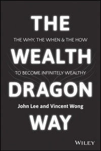 John Lee & Vincent Wong — The Wealth Dragon Way: THE WHY, THE WHEN AND THE HOW TO BECOME INFINITELY WEALTHY