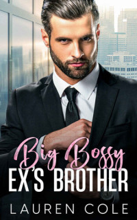 Lauren Cole — Big Bossy Ex's Brother: An Enemies to Lovers Romance