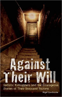 Cawthorne, Nigel — Against Their Will · Sadistic Kidnappers and the Courageous Stories of Their Innocent Victims