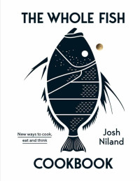 Josh Niland — The Whole Fish Cookbook: New Ways to Cook, Eat and Think