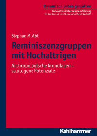 Stephan M. Abt — Reminiszenzgruppen mit Hochaltrigen: Anthropologische Grundlagen – salutogene Potentiale