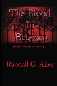 Randall G Ailes [Ailes, Randall G] — The Blood In Between (The Safe Haven Trilogy Book 3)