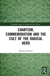 Matthew Roberts; — Chartism, Commemoration and the Cult of the Radical Hero