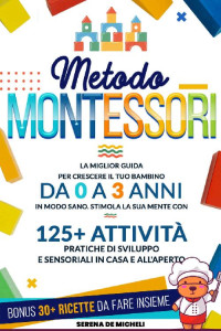 Serena De Micheli — Metodo Montessori: La Miglior Guida per Crescere il tuo Bambino da 0 a 3 Anni in modo Sano. Stimola la sua Mente con 125+ Attività Pratiche di Sviluppo ... in Casa e all'Aperto (Italian Edition)