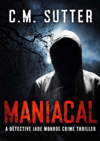C.M. Sutter [Sutter, C.M.] — Maniacal: A Detective Jade Monroe Crime Thriller Book 1