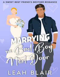 Leah Blair — Marrying the Bad Boy Next Door: A Sweet Best Friend's Brother Romance