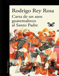 Rodrigo Rey Rosa — Carta de un ateo guatemalteco al Santo Padre