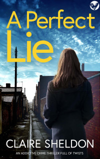 Claire Sheldon — A Perfect Lie: An utterly gripping and totally twisty crime thriller you won’t be able to put down