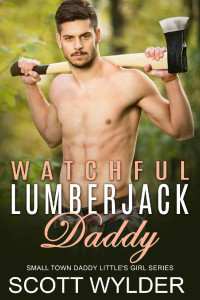 Scott Wylder — Watchful Lumberjack Daddy: An Age Play Daddy Dom Romance (Daddy's Little Girl Series Book 25)