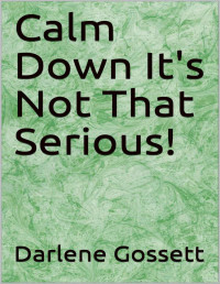 Darlene Gossett — Calm Down It's Not That Serious!