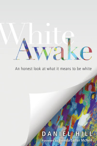 Daniel Hill — White Awake: An Honest Look at What It Means to Be White