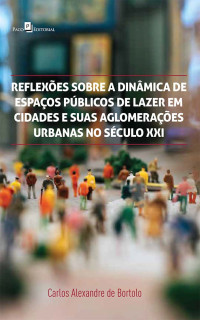 Carlos Alexandre de Bortolo; — Reflexes sobre a dinmica de espaos pblicos de lazer em cidades e suas aglomeraes urbanas no sculo XXI