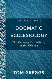 Greggs, Tom; — Dogmatic Ecclesiology: Volume 1