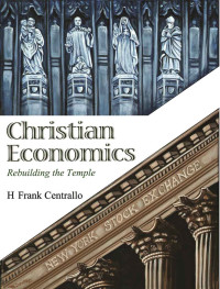 H Frank Centrallo [Centrallo, H Frank] — Christian Economics: Rebuilding the Temple