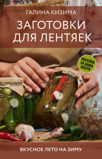 Галина Александровна Кизима — Заготовки для лентяек. Вкусное лето на зиму