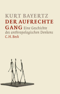 Bayertz, Kurt — Der aufrechte Gang: Eine Geschichte des anthropologischen Denkens