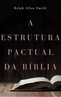 Ralph Allan Smith — A estrutura pactual da Bíblia