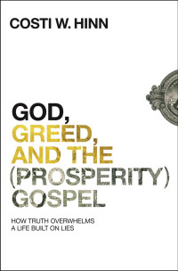 Costi W. Hinn — God, Greed, and the (Prosperity) Gospel: How Truth Overwhelms a Life Built on Lies