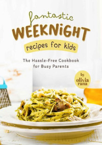 Olivia Rana — Fantastic Weeknight Recipes for Kids: The Hassle-Free Cookbook for Busy Parents