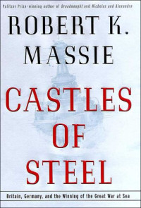 Massie, Robert K. — Castles of Steel · Britain, Germany, and the Winning of the Great War at Sea