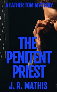 J. R. Mathis & Susan Mathis — The Penitent Priest (The Father Tom Mysteries Book One) [A Contemporary Small-Town Mystery Thriller]