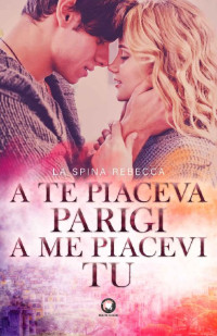 Rebecca La Spina [La Spina, Rebecca] — A te piaceva Parigi, a me piacevi tu: (Collana Floreale) (Italian Edition)
