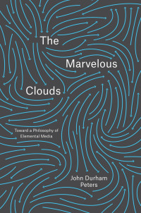 John Durham Peters — The Marvelous Clouds: Toward a Philosophy of Elemental Media