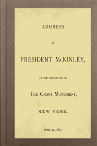 William McKinley — Address of President McKinley, at the dedication of the Grant Monument, New York, April 27, 1897