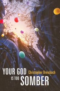 Christopher Dreisbach; — Your God Is Too Somber