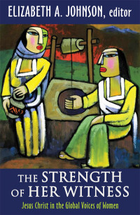 Johnson, Elizabeth A. — The Strength of Her Witness: Jesus Christ in the Global Voices of Women