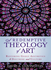 David A. Covington; — A Redemptive Theology of Art