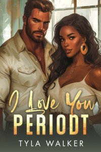 Walker, Tyla — I Love You Periodt: A BWWM Romance