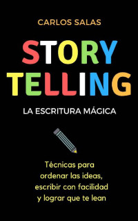 Carlos Salas — Storytelling, la escritura mágica: Técnicas para ordenar las ideas, escribir con facilidad y hacer que te lean (Spanish Edition)