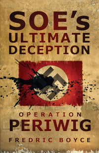 Fredric Boyce — SOE’s Ultimate Deception: Operation Periwig