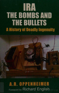 Oppenheimer, A. R — IRA, the bombs and the bullets : a history of deadly ingenuity