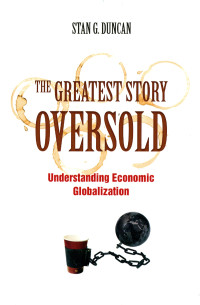 Duncan, Stan G. — The Greatest Story Oversold: Understanding Economic Globalization