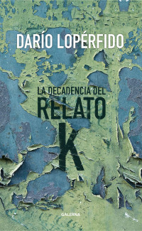 Daro Loprfido; — La decadencia del relato K