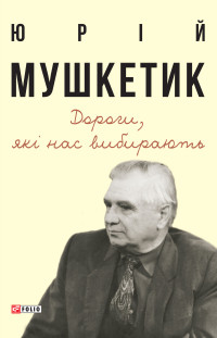 Юрій Михайлович Мушкетик — Дороги, які нас вибирають