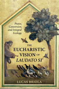 Lucas Briola — The Eucharistic Vision of Laudato Si: Praise, Conversion, and Integral Ecology