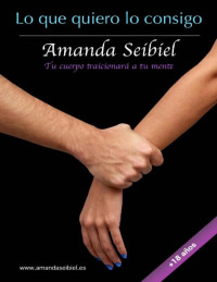Amanda Seibiel — Lo que quiero lo consigo: Tu cuerpo traicionará a tu mente (Spanish Edition)