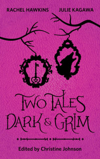 Julie Kagawa & Christine Johnson & Rachel Hawkins — Two Tales Dark and Grim