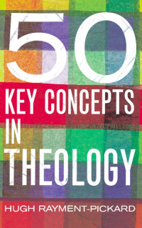 Hugh Rayment-Pickard — 50 Key Concepts in Theology