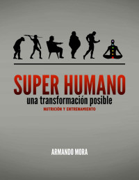 Armando Mora — Superhumano Una Transformacion Posible: Nutrición Y Entrenamiento