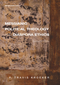 P. Travis Kroeker; — Messianic Political Theology and Diaspora Ethics