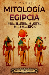 Wellman, Billy — Mitología egipcia: Un apasionante repaso a los mitos, dioses y diosas egipcios (Spanish Edition)