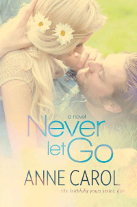 Anne Carol [Carol, Anne] — Never Let Go (Faithfully Yours Book 1)