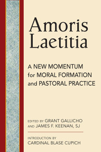 Grant Gallicho;James F. Keenan, SJ;Cardinal Blase Cupich; & James F. Keenan, SJ — Amoris Laetitia: A New Momentum for Moral Formation and Pastoral Practice